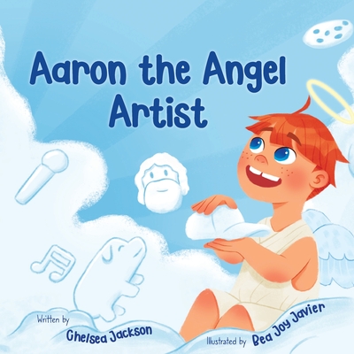 Aaron the Angel Artist: A Fun and Inspiring Story About Discovering God-Given Talents - Jackson, Chelsea