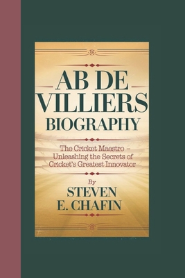 AB de Villiers Biography: The Cricket Maestro - Unleashing the Secrets of Cricket's Greatest Innovator. - E Chafin, Steven