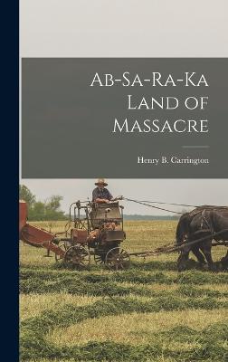 Ab-Sa-Ra-Ka Land of Massacre - Carrington, Henry B