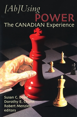 (Ab)Using Power: The Canadian Experience - Boyd, Susan C (Editor), and Chunn, Dorothy E, and Menzies, Robert