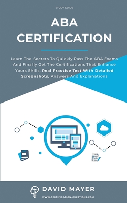 ABA Certification: Learn the secrets to quickly pass the ABA exams and finally get the certifications that enhance yours skills. Real Practice Test With Detailed Screenshots, Answers And Explanations - Mayer, David