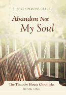 Abandon Not My Soul: The Timothy House Chronicles: Book One