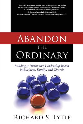 Abandon the Ordinary: Building a Distinctive Leadership Brand in Business, Family, and Church - Lytle, Richard S