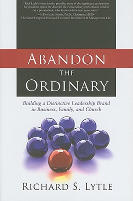 Abandon the Ordinary: Building a Distinctive Leadership Brand in Business, Family, and Church - Lytle, Richard L