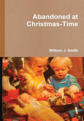 Abandoned at Christmas-Time - Smith, William J
