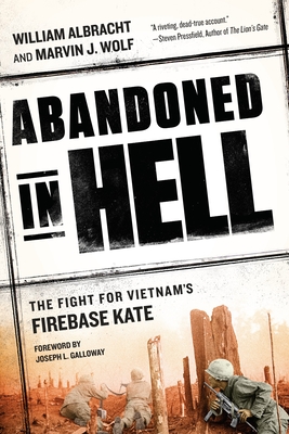 Abandoned in Hell: The Fight for Vietnam's Firebase Kate - Albracht, William, and Wolf, Marvin, and Galloway, Joseph L (Foreword by)
