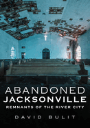 Abandoned Jacksonville: Vol. 2 - Remnants of the River City