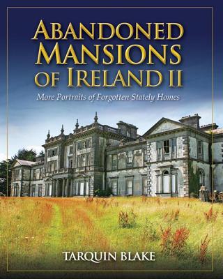 Abandoned Mansions of Ireland II: More Portraits of Forgotten Stately Homes - Blake, Tarquin