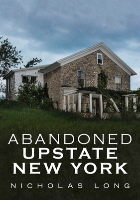 Abandoned Upstate New York - Long, Nicholas