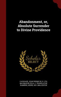 Abandonment, or, Absolute Surrender to Divine Providence - Caussade, Jean Pierre De, and Macmahon, Ella J, and Ramire, Henri