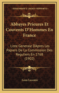 Abbayes Prieures Et Couvents D'Hommes En France: Liste Generale D'Apres Les Papiers De La Commission Des Reguliers En 1768 (1902)