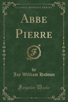 ABBE Pierre (Classic Reprint) - Hudson, Jay William