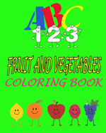 ABC 123 fruit and vegetables coloring book: abc 123 fruit and vegetables coloring book; tooddlers book for kids;practice to coloring and learning numbers: and fruits name