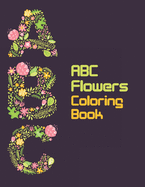 ABC Flowers Coloring Book: Floral Art With Lagre Letters Of A-Z Coloring Book For Fun, Learn And Stress Relief, Perfect Activity Book Gift For Toddlers And Preschool Kids To Learn A To Z With Flowers