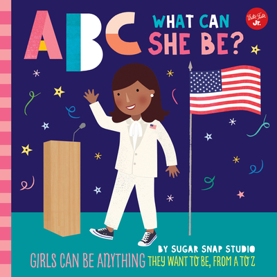 ABC for Me: ABC What Can She Be?: Girls Can Be Anything They Want to Be, from A to Z - Sugar Snap Studio, and Ford, Jessie