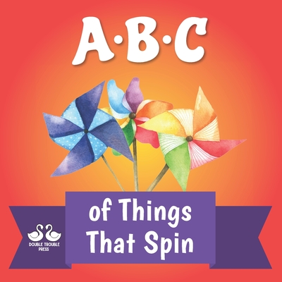 ABC of Things that Spin: A Rhyming Children's Picture Book - Double Trouble Press, and Jordan, Alexander