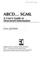 ABCD SGML: A Users Guide to Structured Information - Alschuler, Liora