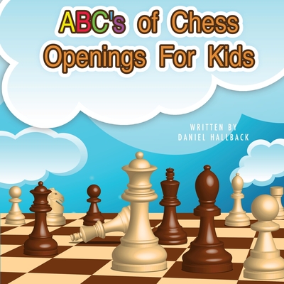 ABC's Of Chess Openings For Kids: Learn the different types of chess openings - Hallback, Daniel