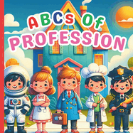 ABCs Of Profession: A Fun A to Z ABC Alphabet Picture Book Featuring Different Careers like Pilot, Doctor, Engineer, Astronaut, Racer and many Jobs For Kids, Toddlers, Boys, Girls, Children, and Preschoolers I ABC Of What I Can Be In Future