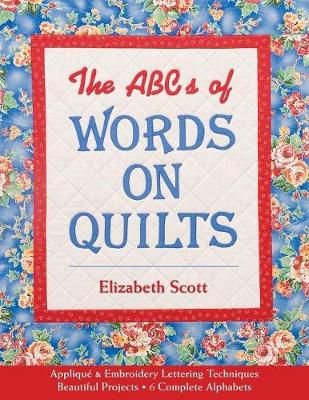 ABCs Of Words On Quilts: Appliqu & Embroidery Lettering Techniques * Beautiful Projects * 6 Complete Alphabets - Scott, Elizabeth