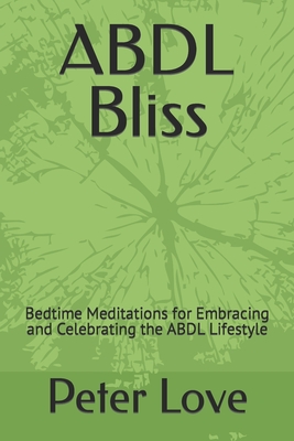 ABDL Bliss: Bedtime Meditations for Embracing and Celebrating the ABDL Lifestyle - Love, Peter