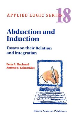 Abduction and Induction: Essays on Their Relation and Integration - Flach, P a (Editor), and Hadjiantonis, Antonis (Editor)