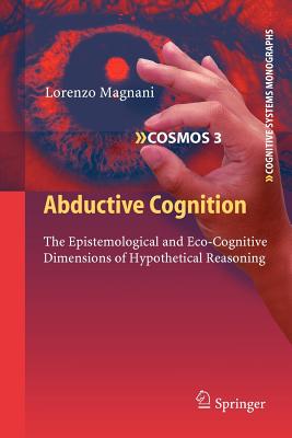 Abductive Cognition: The Epistemological and Eco-Cognitive Dimensions of Hypothetical Reasoning - Magnani, Lorenzo