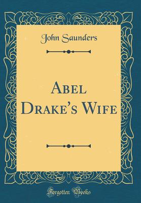 Abel Drake's Wife (Classic Reprint) - Saunders, John, Professor