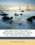 Abelard and Heloise: A Mediaeval Romance, with the Letters of Heloise