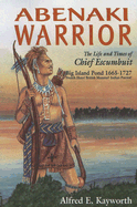 Abenaki Warrior: The Life and Times of Chief Escumbuit, Big Island Pond, 1665-1727: French Hero! British Monster! Indian Patriot!