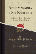 Abenmasarra y Su Escuela: Origenes de la Filosofia Hispano-Musulmana (Classic Reprint)