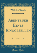 Abenteuer Eines Junggesellen (Classic Reprint)