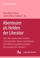 Abenteurer ALS Helden Der Literatur: Oder: Wie Wurden Oder Machten Sich Schwindler, Spione, Kolonialisten Oder Militrs Zu Groen Gestalten Der Europischen Literatur?