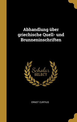 Abhandlung ?ber Griechische Quell- Und Brunneninschriften - Curtius, Ernst