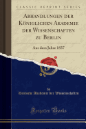 Abhandlungen Der Kniglichen Akademie Der Wissenschaften Zu Berlin: Aus Dem Jahre 1837 (Classic Reprint)