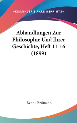 Abhandlungen Zur Philosophie Und Ihrer Geschichte, Heft 11-16 (1899) - Erdmann, Benno (Editor)