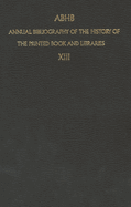 Abhb Annual Bibliography of the History of the Printed Book and Libraries: Volume 13: Publications of 1982 and Additions from the Preceding Years