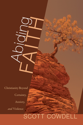 Abiding Faith: Christianity Beyond Certainty, Anxiety, and Violence - Cowdell, Scott