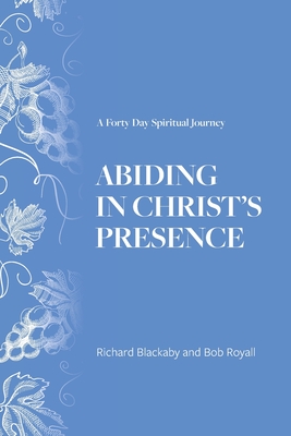 Abiding in Christ's Presence: A Forty Day Spiritual Journey - Blackaby, Richard, and Royall, Bob