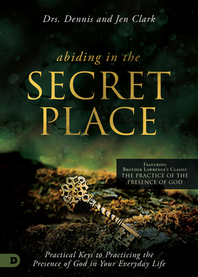 Abiding in the Secret Place: Practical Keys to Practicing the Presence of God in Your Everyday Life - Clark, Dennis, Dr., and Clark, Jennifer, Dr.