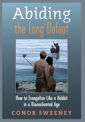 Abiding the Long Defeat: How to Evangelize Like a Hobbit in a Disenchanted Age - Sweeney, Conor