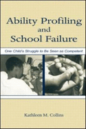 Ability Profiling and School Failure: One Child's Struggle to Be Seen as Competent - Collins, Kathleen M (Editor), and Alexander, Kathleen Collin