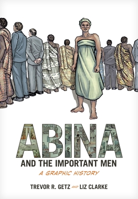 Abina and the Important Men: A Graphic History - Getz, Trevor R, Professor, and Clarke, Liz