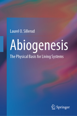 Abiogenesis: The Physical Basis for Living Systems - Sillerud, Laurel O.