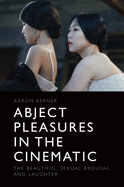 Abject Pleasures in the Cinematic: The Beautiful, Sexual Arousal, and Laughter