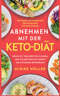 Abnehmen mit der Keto-Di?t: Dringend notwendiges Praxiswissen f?r Einsteiger. Genau so verlieren Sie schnell und sicher Gewicht durch die ketogene Ern?hrung