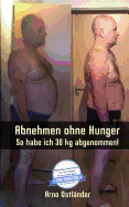 Abnehmen Ohne Hunger: So Habe Ich 30 Kg Abgenommen!: Ich Habe Rund 30 Kg in Funf Monaten Abgenommen! Jeder Kann Es Schaffen - Sogar Noch Schneller Und Noch Mehr - Ohne Hunger Oder Sport!