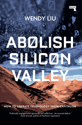 Abolish Silicon Valley: How to Liberate Technology from Capitalism - Liu, Wendy