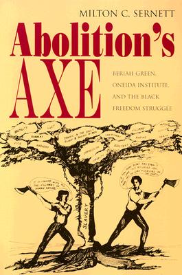 Abolition's Axe: Beriah Green, Oneida Institute, and the Black Freedom Struggle - Sernett, Milton