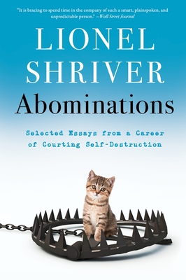 Abominations: Selected Essays from a Career of Courting Self-Destruction - Shriver, Lionel